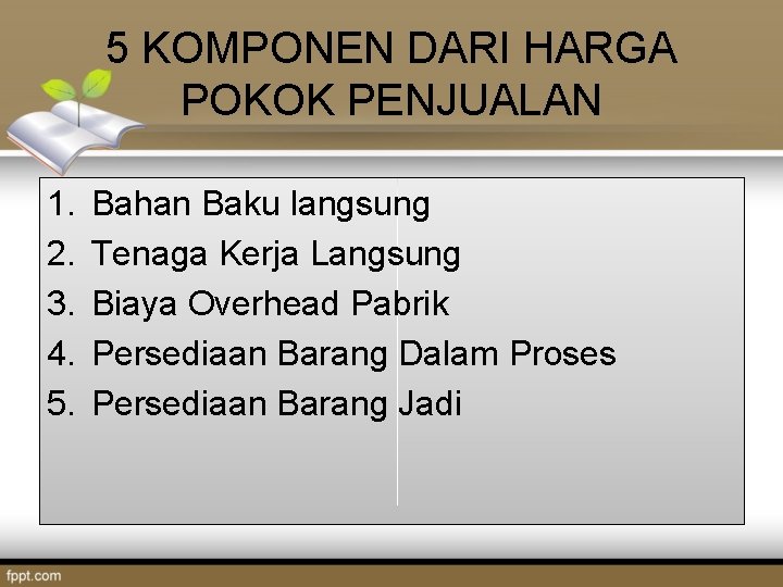 5 KOMPONEN DARI HARGA POKOK PENJUALAN 1. 2. 3. 4. 5. Bahan Baku langsung