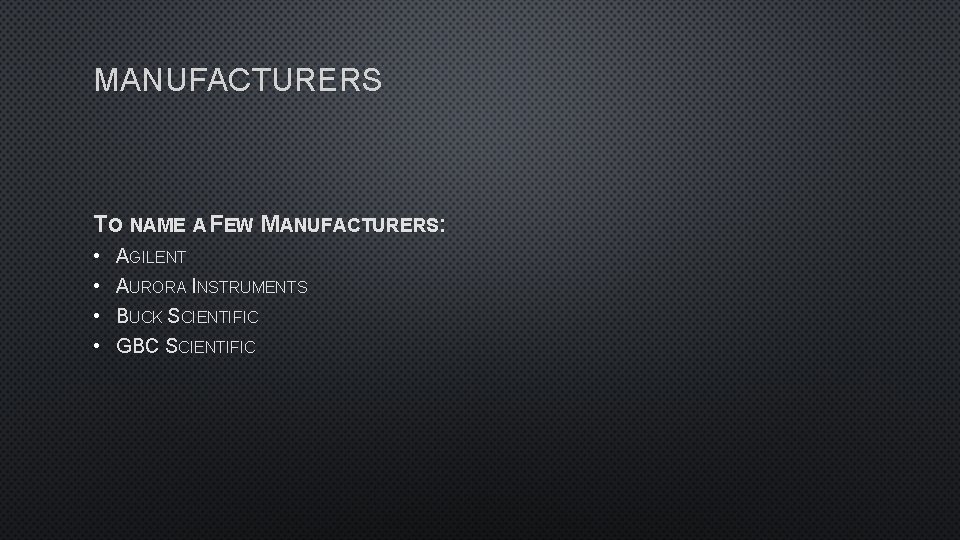 MANUFACTURERS TO NAME A FEW MANUFACTURERS: • • AGILENT AURORA INSTRUMENTS BUCK SCIENTIFIC GBC