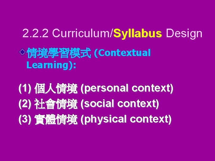 2. 2. 2 Curriculum/Syllabus Design 情境學習模式 (Contextual Learning): (1) 個人情境 (personal context) (2) 社會情境