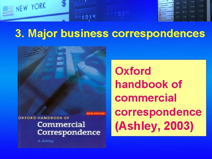 3. Major business correspondences Oxford handbook of commercial correspondence (Ashley, 2003) 