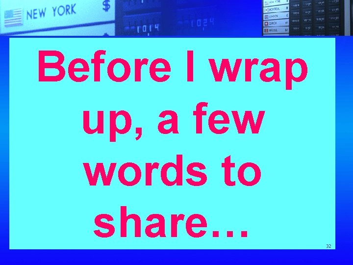 Before I wrap up, a few words to share… 32 