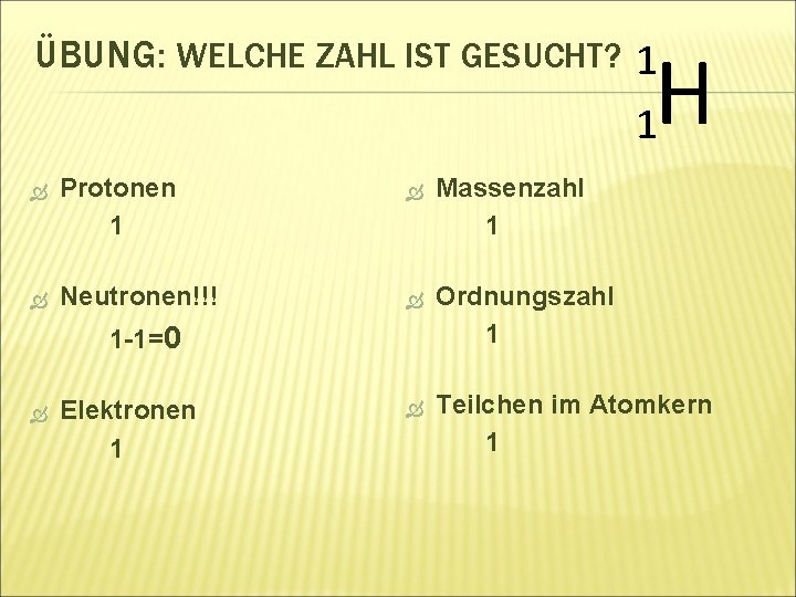 ÜBUNG: WELCHE ZAHL IST GESUCHT? 1 H 1 Protonen 1 Massenzahl 1 Neutronen!!! Ordnungszahl