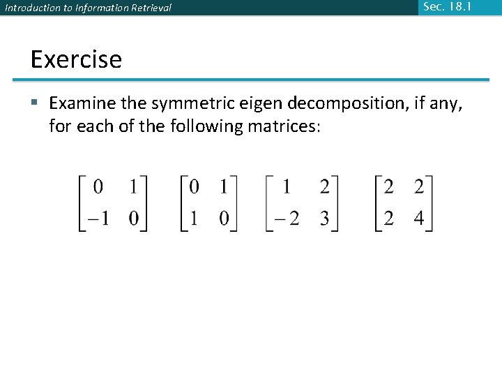 Introduction to Information Retrieval Sec. 18. 1 Exercise § Examine the symmetric eigen decomposition,
