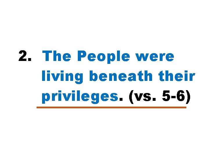 2. The People were living beneath their privileges. (vs. 5 -6) 