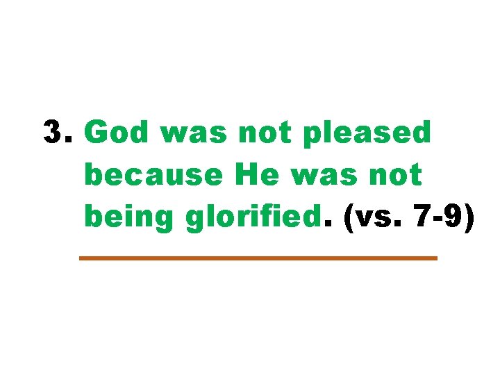 3. God was not pleased because He was not being glorified. (vs. 7 -9)