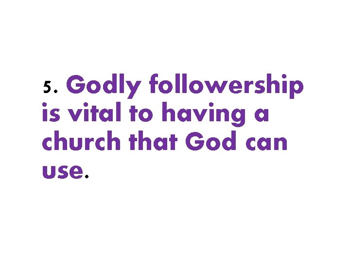 5. Godly followership is vital to having a church that God can use. 