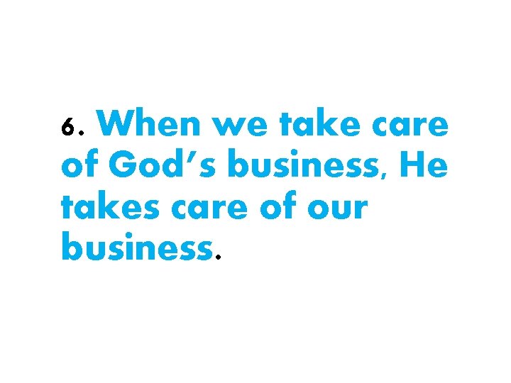 6. When we take care of God’s business, He takes care of our business.