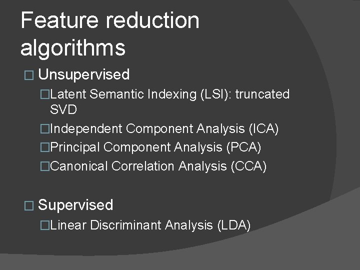 Feature reduction algorithms � Unsupervised �Latent Semantic Indexing (LSI): truncated SVD �Independent Component Analysis