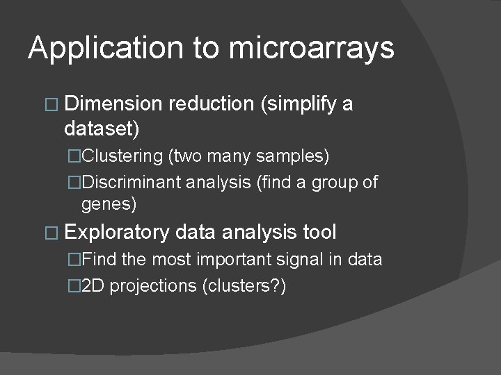 Application to microarrays � Dimension reduction (simplify a dataset) �Clustering (two many samples) �Discriminant