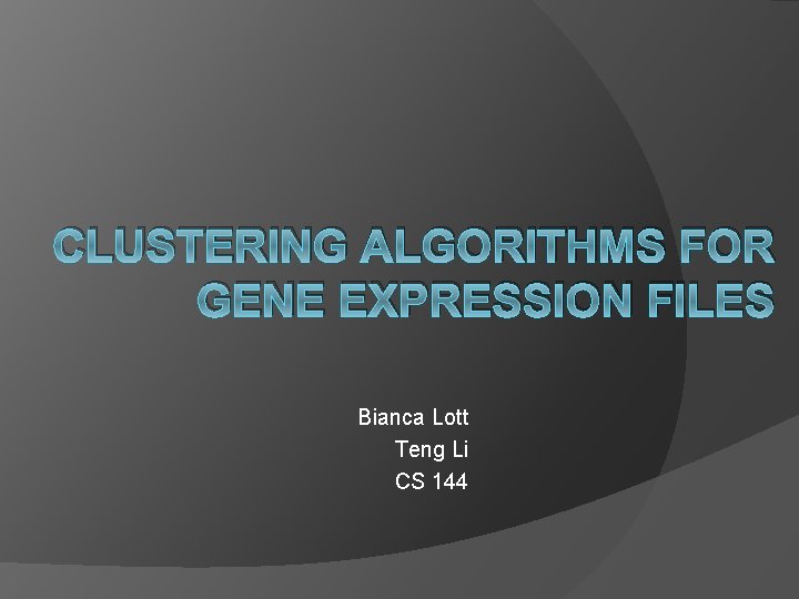 CLUSTERING ALGORITHMS FOR GENE EXPRESSION FILES Bianca Lott Teng Li CS 144 