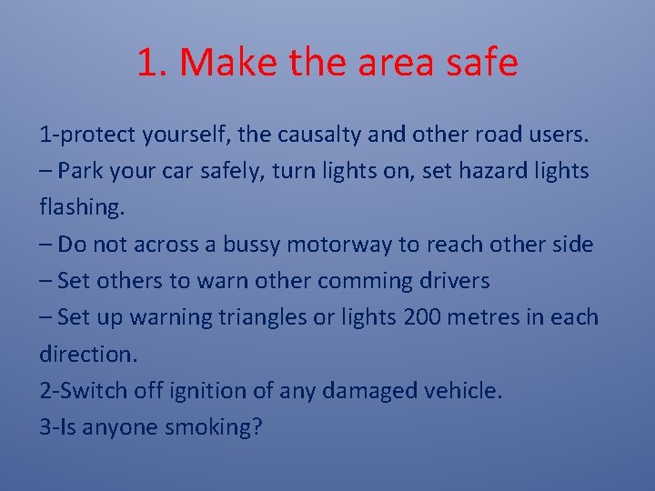 1. Make the area safe 1 -protect yourself, the causalty and other road users.