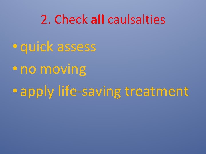2. Check all caulsalties • quick assess • no moving • apply life-saving treatment