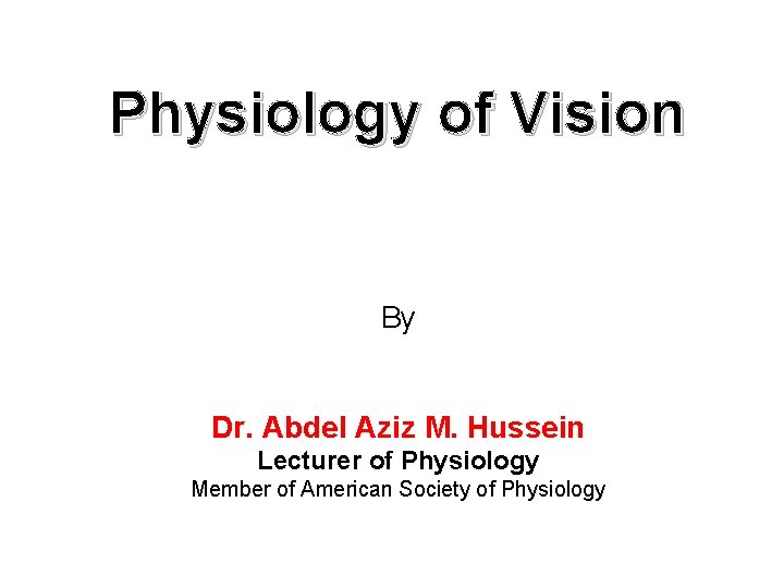 Physiology of Vision By Dr. Abdel Aziz M. Hussein Lecturer of Physiology Member of