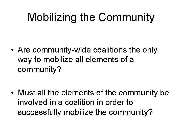 Mobilizing the Community • Are community-wide coalitions the only way to mobilize all elements