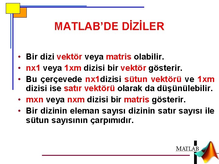 MATLAB’DE DİZİLER • Bir dizi vektör veya matris olabilir. • nx 1 veya 1