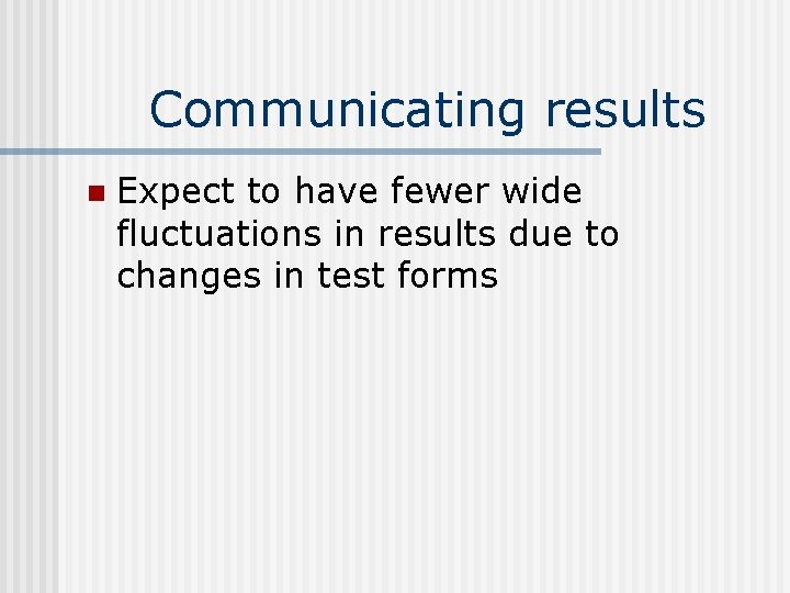 Communicating results n Expect to have fewer wide fluctuations in results due to changes