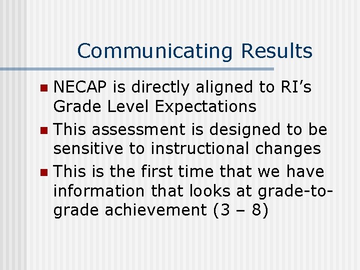 Communicating Results NECAP is directly aligned to RI’s Grade Level Expectations n This assessment