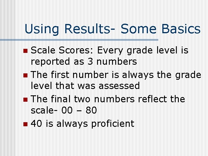 Using Results- Some Basics Scale Scores: Every grade level is reported as 3 numbers