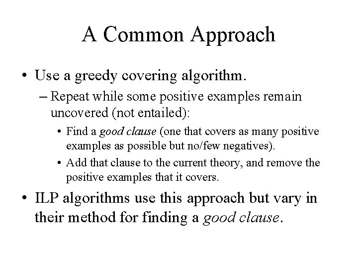 A Common Approach • Use a greedy covering algorithm. – Repeat while some positive