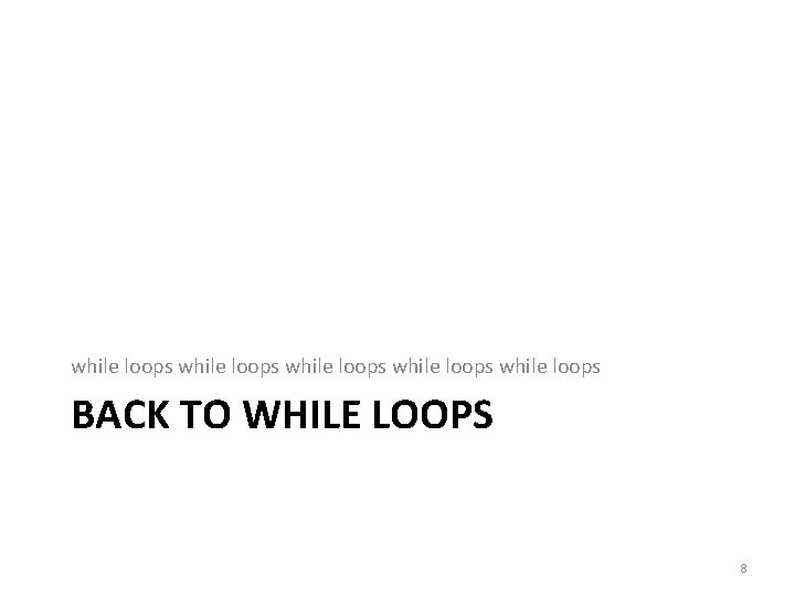 while loops while loops BACK TO WHILE LOOPS 8 