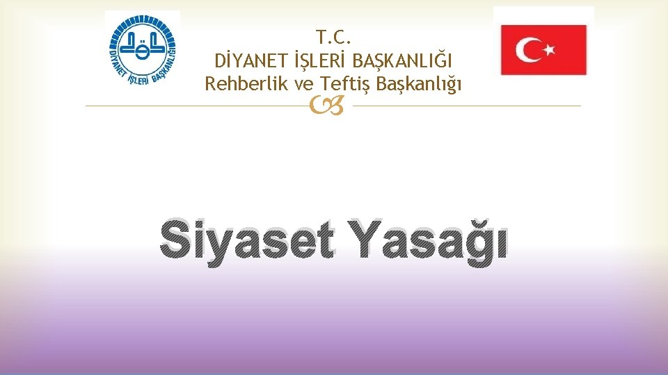 T. C. DİYANET İŞLERİ BAŞKANLIĞI Rehberlik ve Teftiş Başkanlığı Siyaset Yasağı 