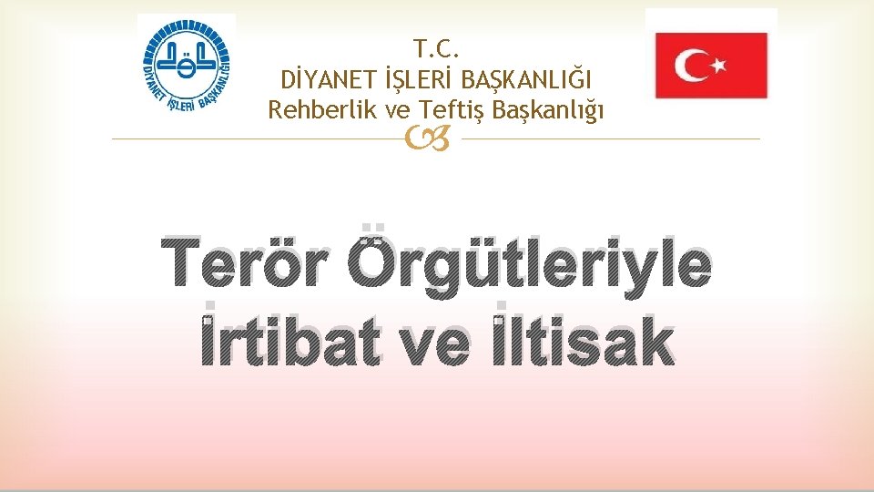 T. C. DİYANET İŞLERİ BAŞKANLIĞI Rehberlik ve Teftiş Başkanlığı Terör Örgütleriyle İrtibat ve İltisak