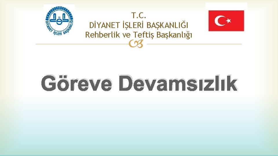 T. C. DİYANET İŞLERİ BAŞKANLIĞI Rehberlik ve Teftiş Başkanlığı Göreve Devamsızlık 