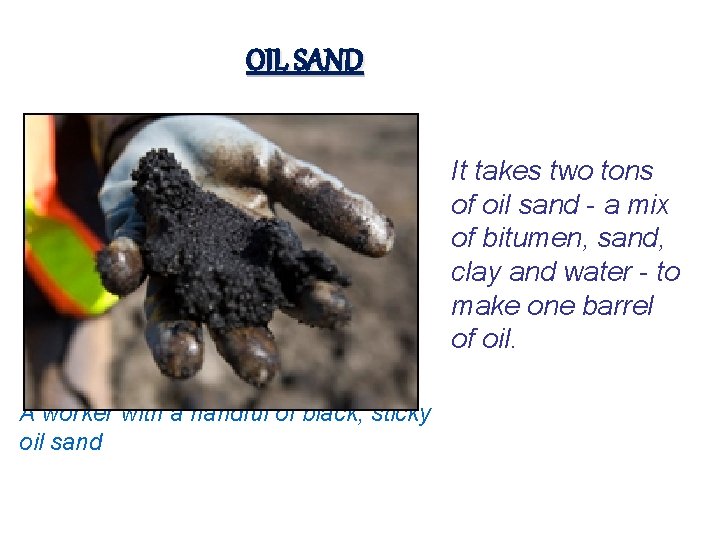 OIL SAND It takes two tons of oil sand - a mix of bitumen,
