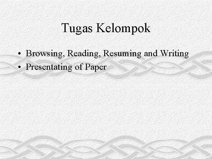 Tugas Kelompok • Browsing, Reading, Resuming and Writing • Presentating of Paper 