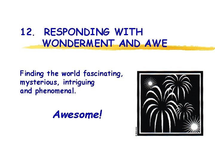 12. RESPONDING WITH WONDERMENT AND AWE Finding the world fascinating, mysterious, intriguing and phenomenal.