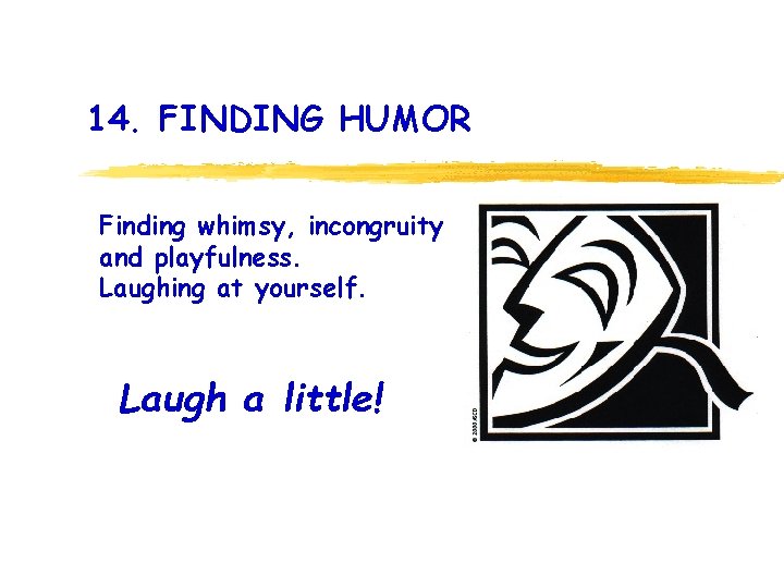 14. FINDING HUMOR Finding whimsy, incongruity and playfulness. Laughing at yourself. Laugh a little!