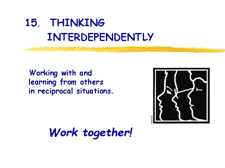 15. THINKING INTERDEPENDENTLY Working with and learning from others in reciprocal situations. Work together!