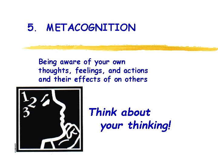 5. METACOGNITION Being aware of your own thoughts, feelings, and actions and their effects