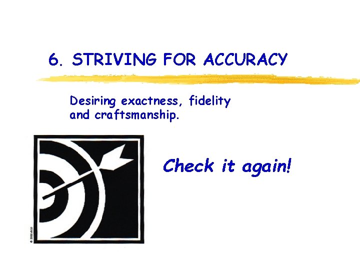 6. STRIVING FOR ACCURACY Desiring exactness, fidelity and craftsmanship. Check it again! 