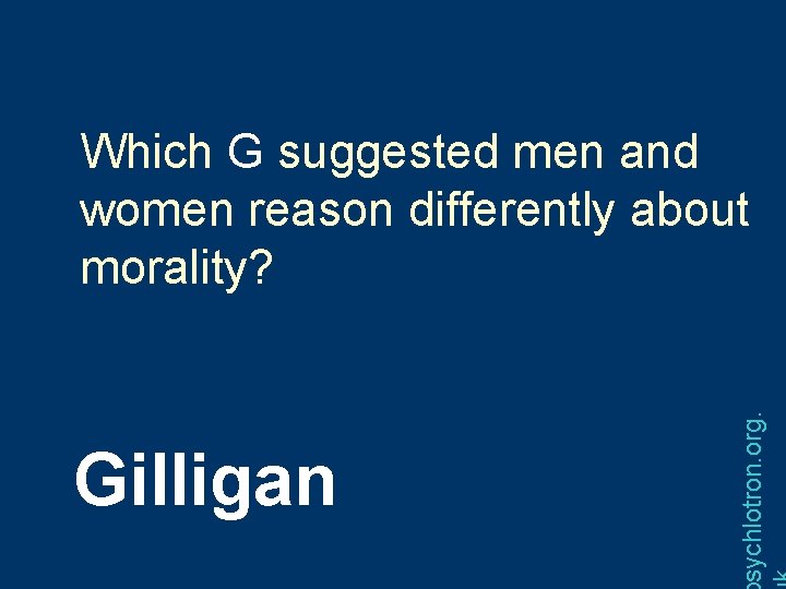 Gilligan sychlotron. org. Which G suggested men and women reason differently about morality? 