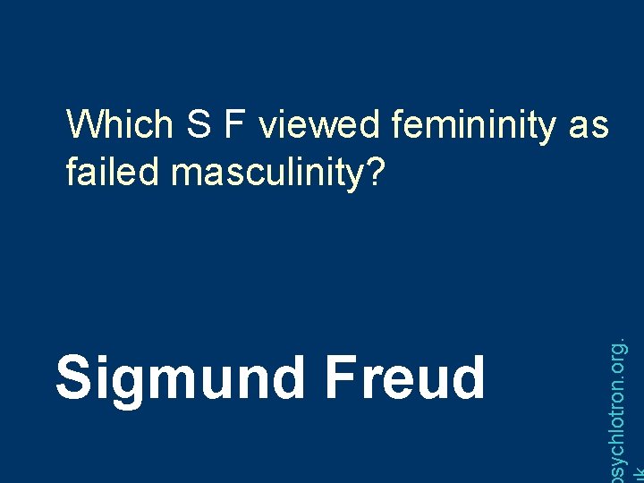 Sigmund Freud sychlotron. org. Which S F viewed femininity as failed masculinity? 