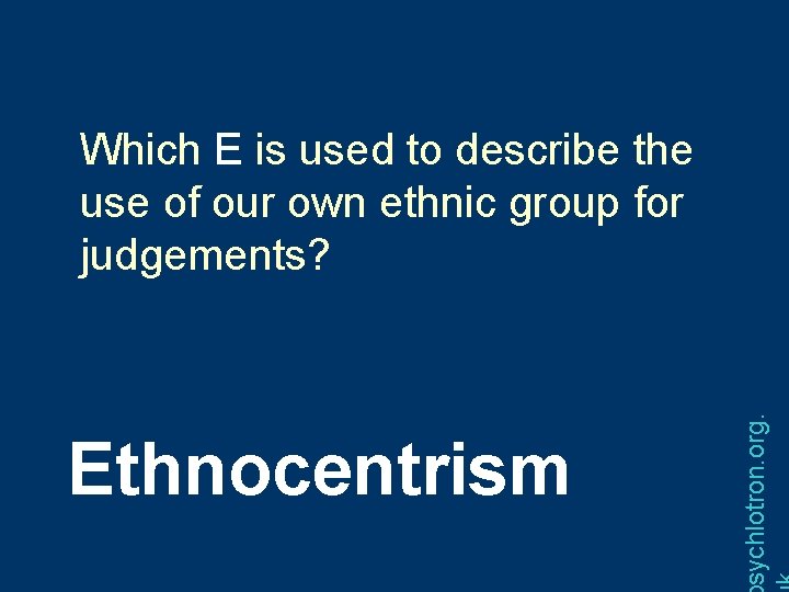 Ethnocentrism sychlotron. org. Which E is used to describe the use of our own