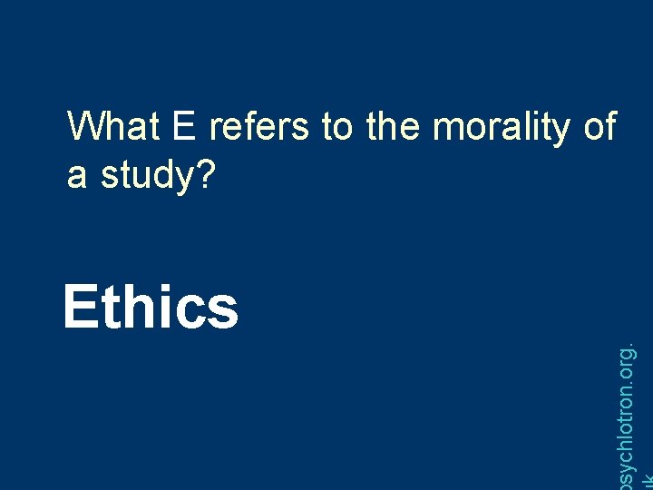 What E refers to the morality of a study? sychlotron. org. Ethics 