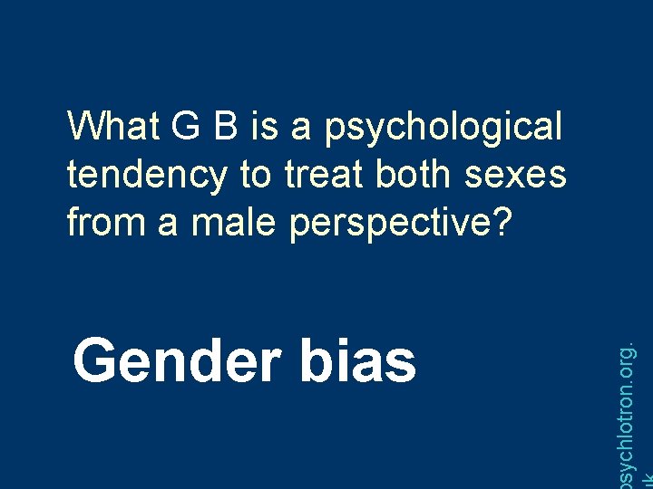 Gender bias sychlotron. org. What G B is a psychological tendency to treat both