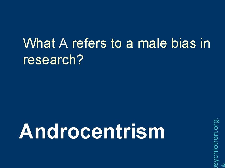 Androcentrism sychlotron. org. What A refers to a male bias in research? 