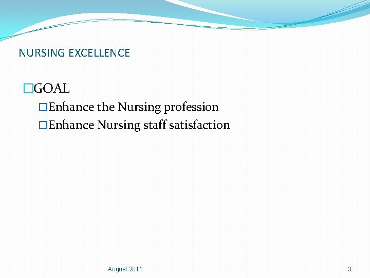 NURSING EXCELLENCE �GOAL �Enhance the Nursing profession �Enhance Nursing staff satisfaction August 2011 3