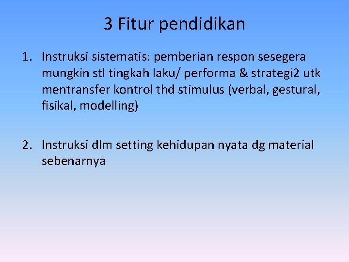 3 Fitur pendidikan 1. Instruksi sistematis: pemberian respon sesegera mungkin stl tingkah laku/ performa