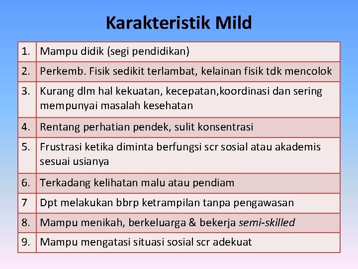 Karakteristik Mild 1. Mampu didik (segi pendidikan) 2. Perkemb. Fisik sedikit terlambat, kelainan fisik