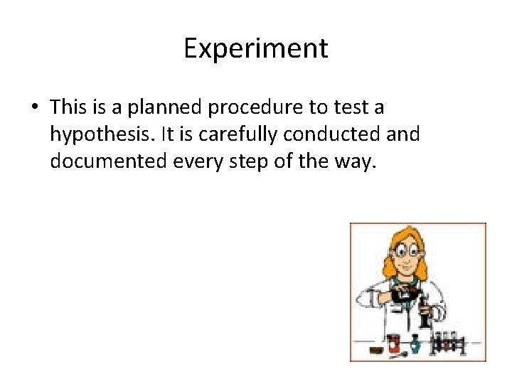 Experiment • This is a planned procedure to test a hypothesis. It is carefully