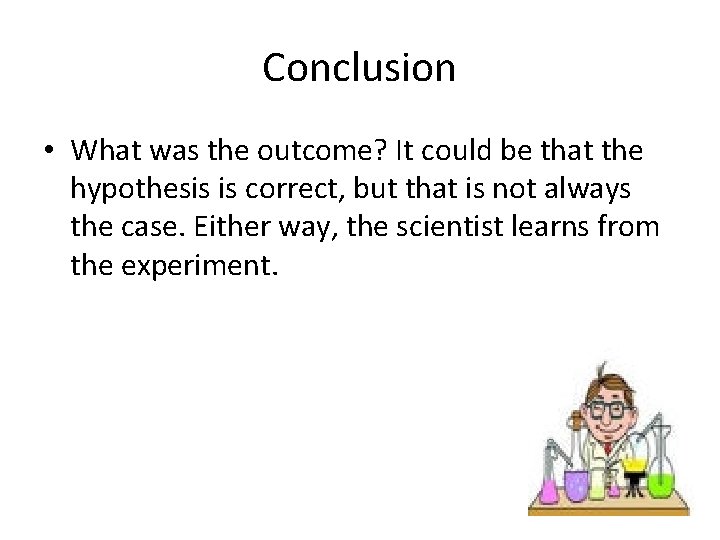 Conclusion • What was the outcome? It could be that the hypothesis is correct,