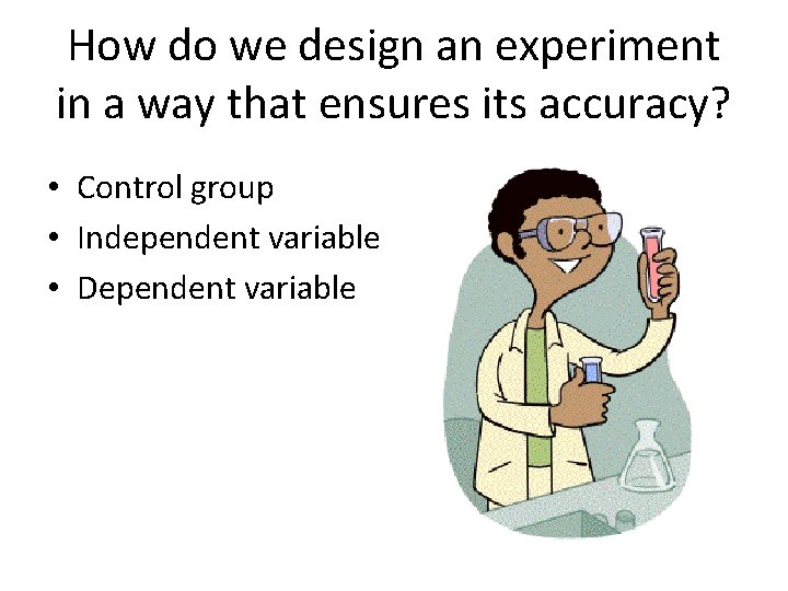 How do we design an experiment in a way that ensures its accuracy? •
