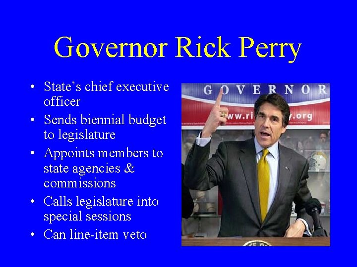 Governor Rick Perry • State’s chief executive officer • Sends biennial budget to legislature