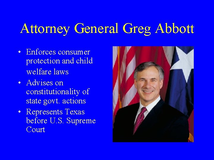 Attorney General Greg Abbott • Enforces consumer protection and child welfare laws • Advises