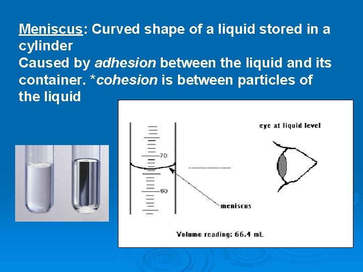 Meniscus: Curved shape of a liquid stored in a cylinder Caused by adhesion between