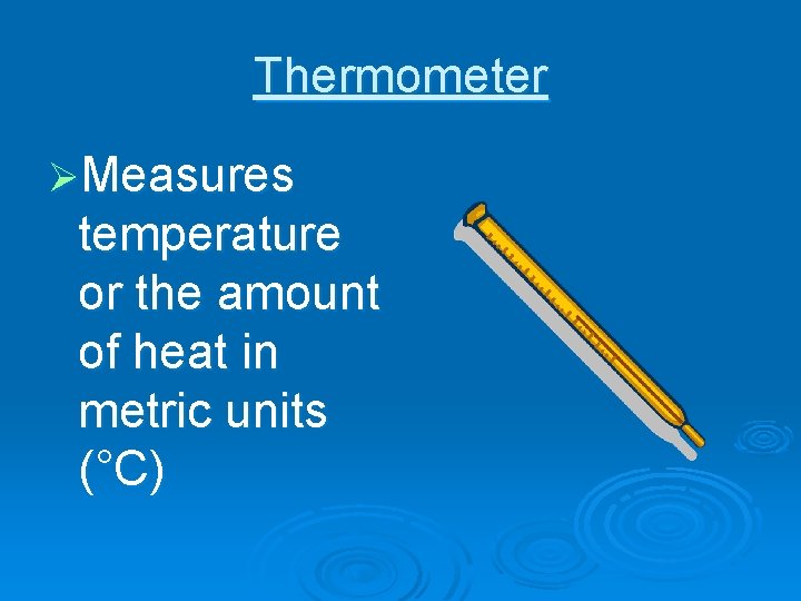 Thermometer ØMeasures temperature or the amount of heat in metric units (°C) 